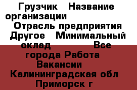 Грузчик › Название организации ­ Fusion Service › Отрасль предприятия ­ Другое › Минимальный оклад ­ 20 000 - Все города Работа » Вакансии   . Калининградская обл.,Приморск г.